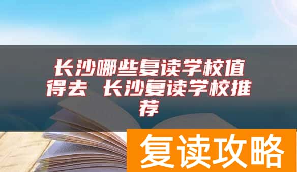 长沙哪些复读学校值得去 长沙复读学校推荐