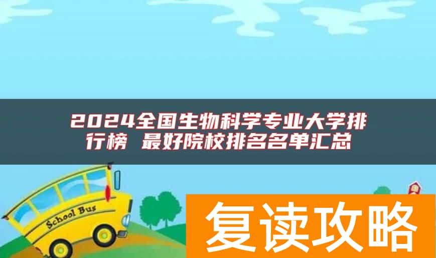 2024全国生物科学专业大学排行榜 最好院校排名名单汇总