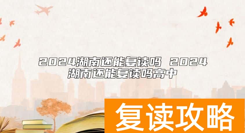 2024湖南还能复读吗 2024湖南还能复读吗高中
