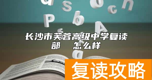 长沙市芙蓉高级中学复读部  怎么样