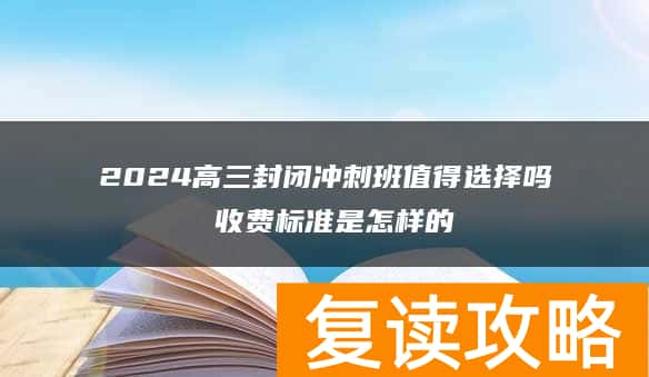 2024高三封闭冲刺班值得选择吗 收费标准是怎样的