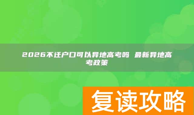 2026不迁户口可以异地高考吗 最新异地高考政策