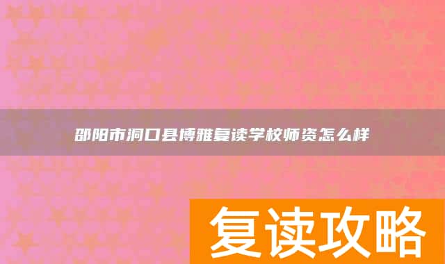 邵阳市洞口县博雅复读学校师资怎么样