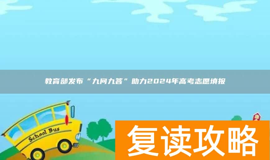 教育部发布“九问九答”助力2024年高考志愿填报