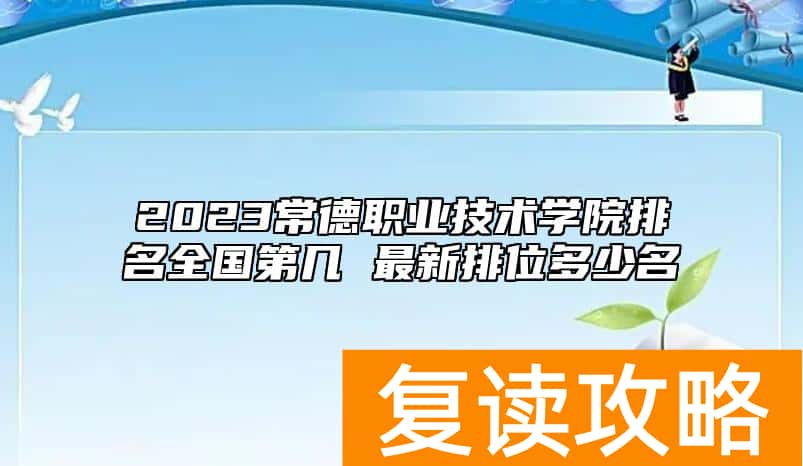 2023常德职业技术学院排名全国第几 最新排位多少名