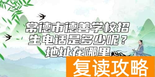常德市德善学校招生电话是多少呢？地址在哪里