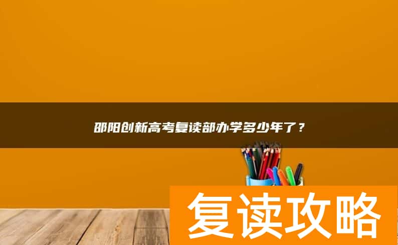 邵阳创新高考复读部办学多少年了？