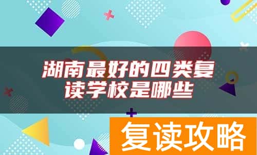 湖南最好的四类复读学校是哪些