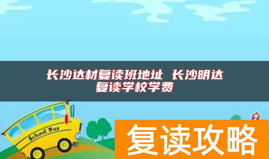 长沙达材复读班地址 长沙明达复读学校学费