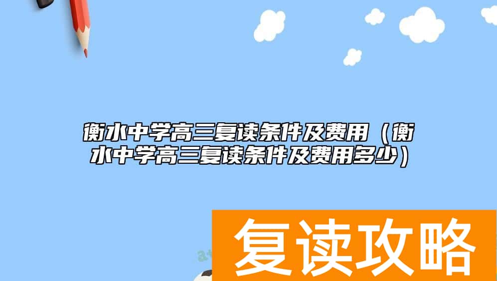 衡水中学高三复读条件及费用（衡水中学高三复读条件及费用多少）