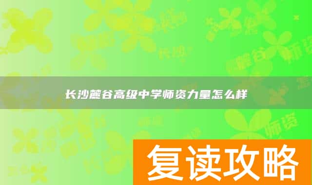 长沙麓谷高级中学师资力量怎么样