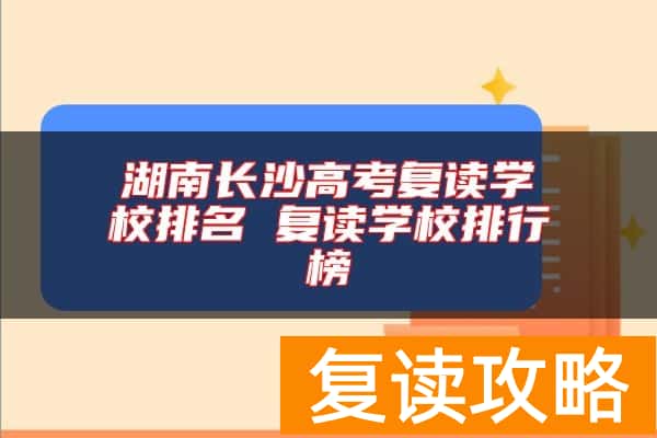 湖南长沙高考复读学校排名 复读学校排行榜