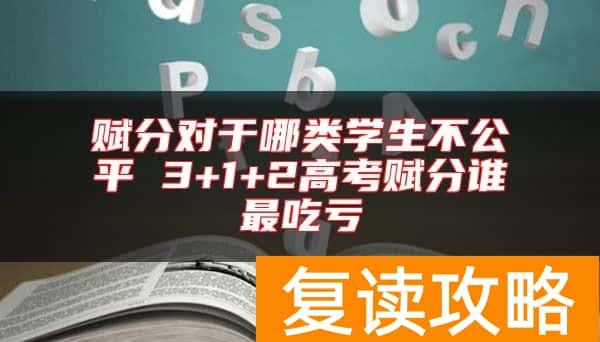 赋分对于哪类学生不公平 3+1+2高考赋分谁最吃亏