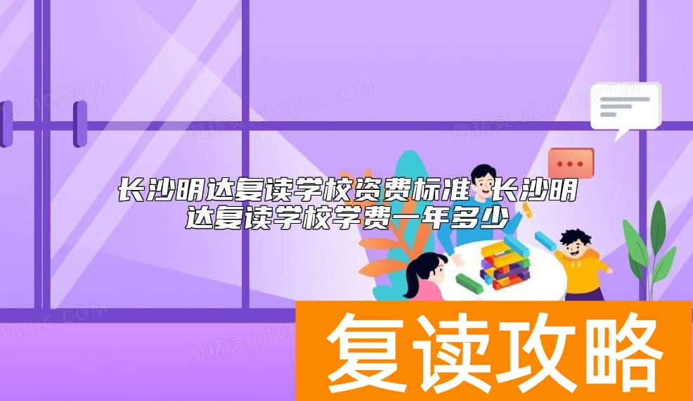 长沙明达复读学校资费标准 长沙明达复读学校学费一年多少