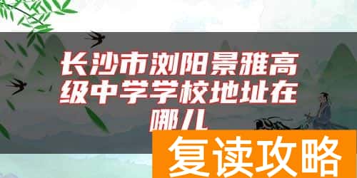 长沙市浏阳景雅高级中学学校地址在哪儿