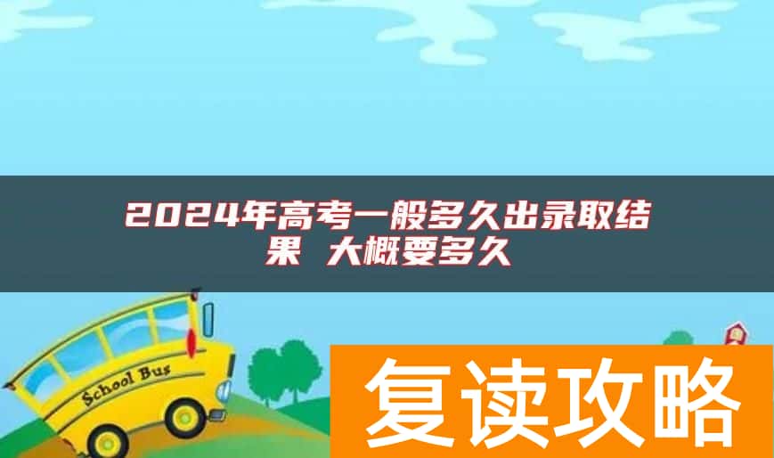 2024年高考一般多久出录取结果 大概要多久