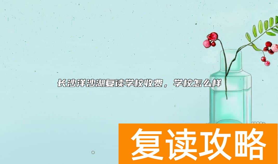 长沙洋沙湖复读学校收费，学校怎么样