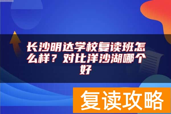 长沙明达学校复读班怎么样？对比洋沙湖 师大附二哪个好