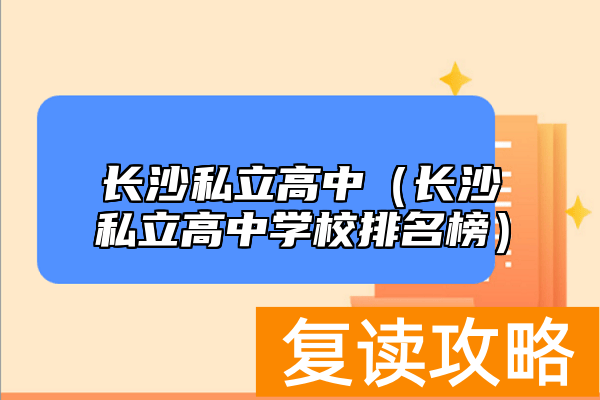 长沙私立高中（长沙私立高中学校排名榜）