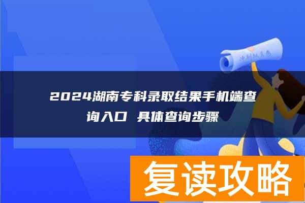 2024湖南专科录取结果手机端查询入口 具体查询步骤