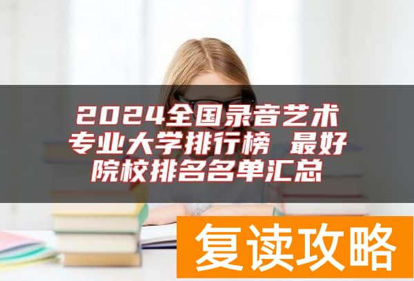 2024全国录音艺术专业大学排行榜 最好院校排名名单汇总