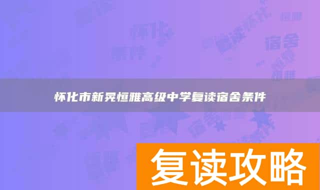 怀化市新晃恒雅高级中学复读宿舍条件