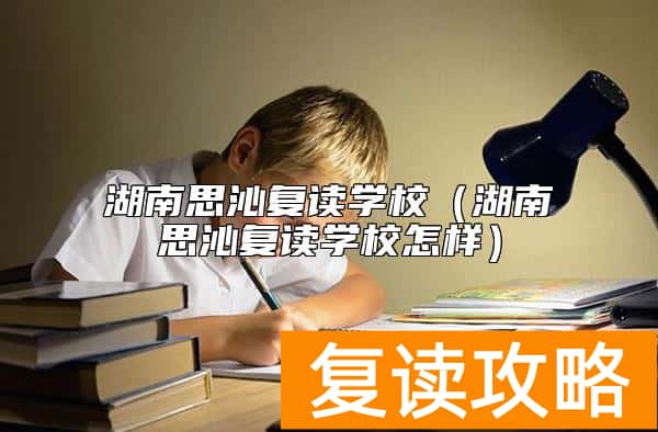 湖南思沁复读学校（湖南思沁复读学校怎样）