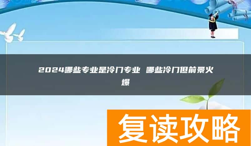 2024哪些专业是冷门专业 哪些冷门但前景火爆