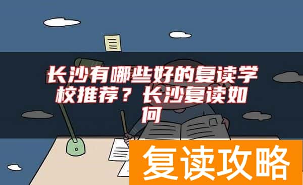 长沙有哪些好的复读学校推荐？长沙复读如何