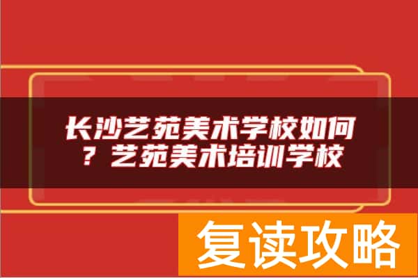 长沙艺苑美术学校如何?艺苑美术培训学校