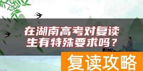 在湖南高考对复读生有特殊要求吗？