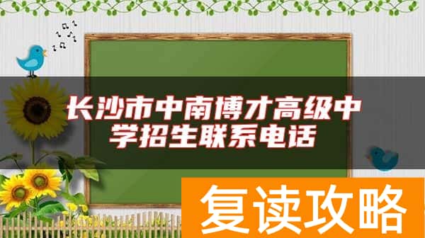 长沙市中南博才高级中学招生联系电话