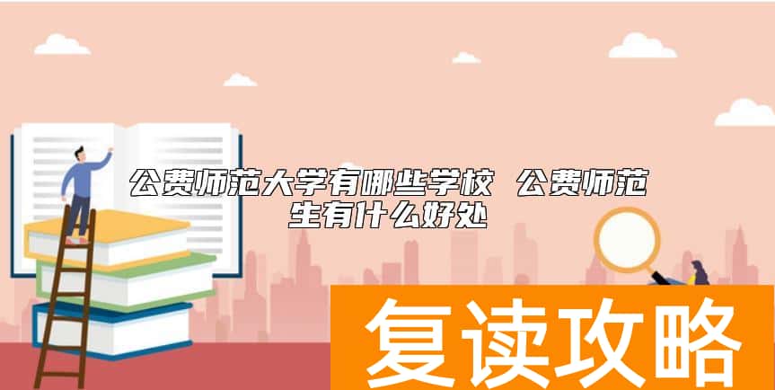 公费师范大学有哪些学校 公费师范生有什么好处