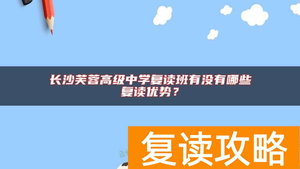 长沙芙蓉高级中学复读班有没有哪些复读优势？