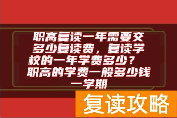 职高复读一年需要交多少复读费，复读学校的一年学费多少？ 职高的学费一般多少钱一学期