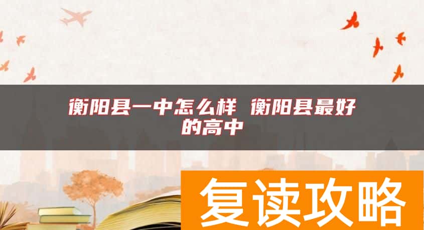 衡阳县一中怎么样 衡阳县最好的高中