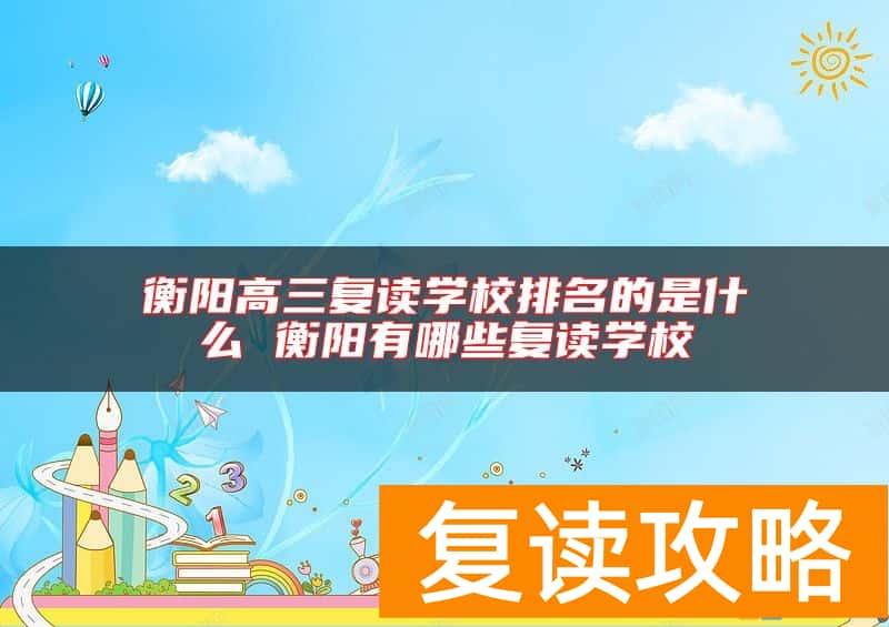 衡阳高三复读学校排名的是什么 衡阳有哪些复读学校
