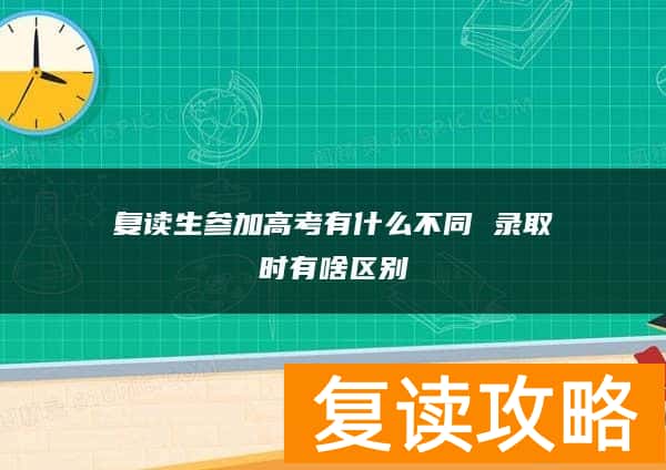 复读生参加高考有什么不同 录取时有啥区别