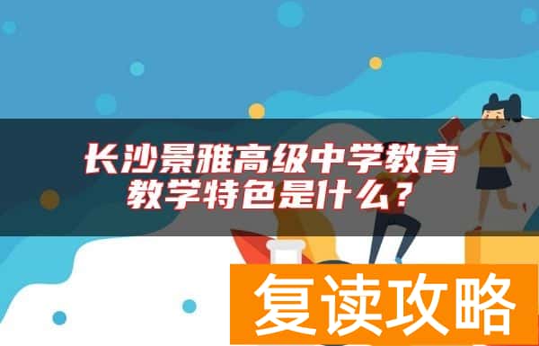 长沙景雅高级中学教育教学特色是什么？