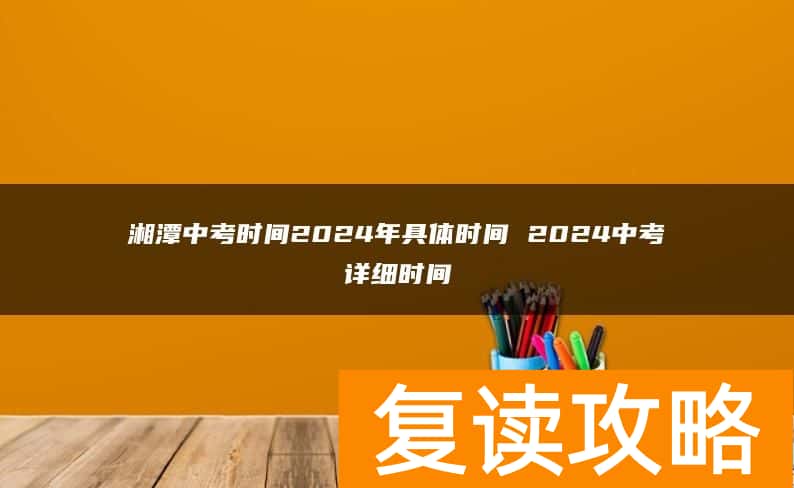 湘潭中考时间2024年具体时间 2024中考详细时间