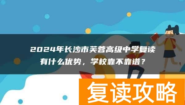 2024年长沙市芙蓉高级中学复读有什么优势，学校靠不靠谱？