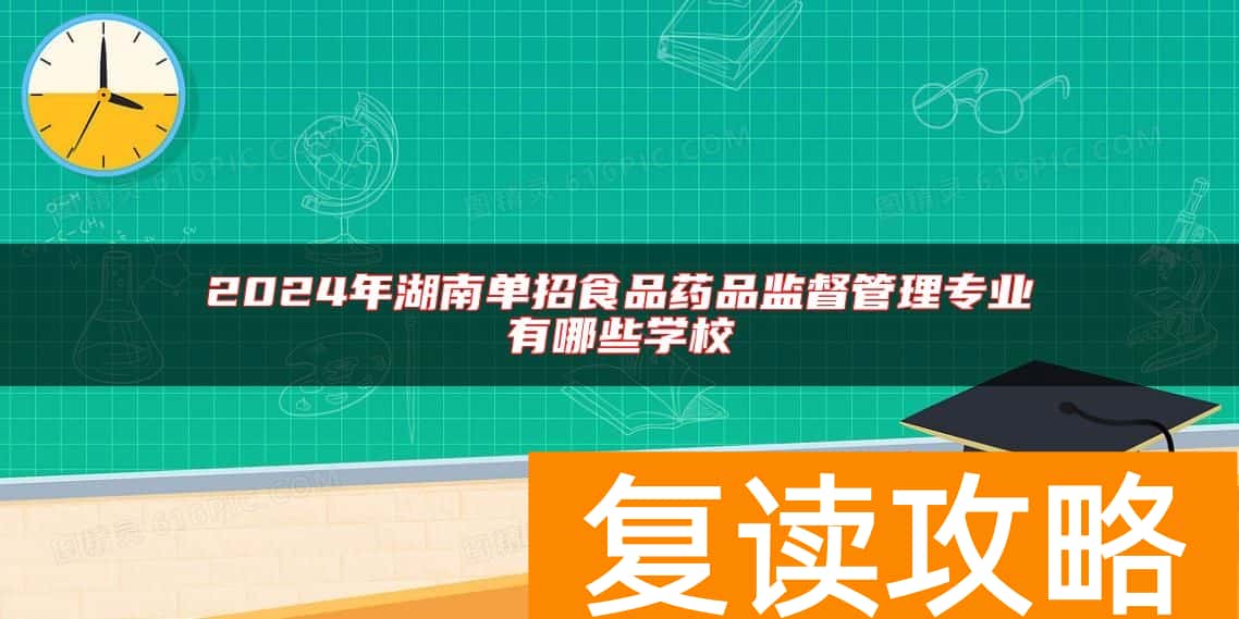 2024年湖南单招食品药品监督管理专业有哪些学校