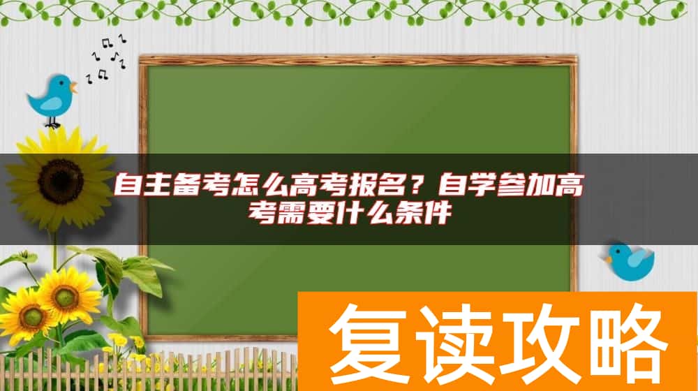 自主备考怎么高考报名？自学参加高考需要什么条件