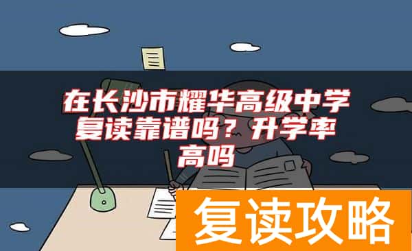在长沙市耀华高级中学复读靠谱吗？升学率高吗