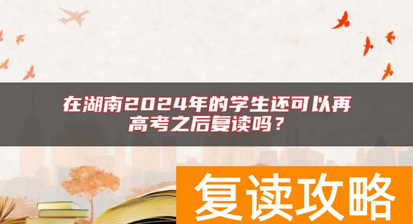 在湖南2024年的学生还可以再高考之后复读吗？