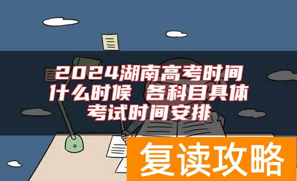 2024湖南高考时间什么时候 各科目具体考试时间安排