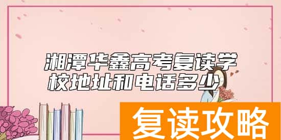 湘潭华鑫高考复读学校地址和电话多少