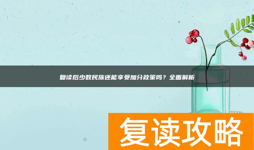 复读后少数民族还能享受加分政策吗？全面解析