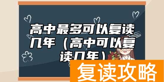 高中最多可以复读几年(高中可以复读几年)