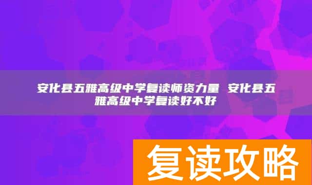 安化县五雅高级中学复读师资力量 安化县五雅高级中学复读好不好